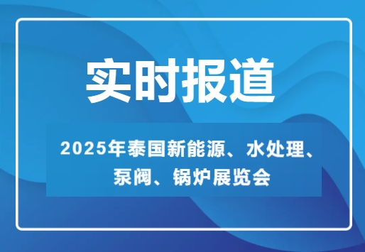 2025年泰國新能源、水處理、泵閥、鍋爐展覽會-實時報道